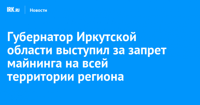 Губернатор Иркутской области выступил за запрет майнинга на всей территории региона