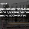 В американских тюрьмах остаются десятки россиян, напомнило посольство