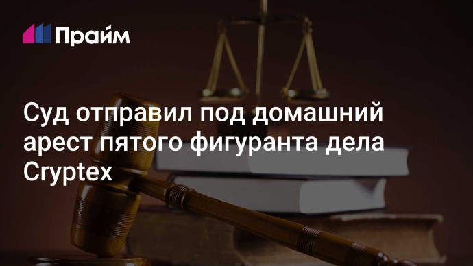 Суд отправил под домашний арест пятого фигуранта дела Cryptex