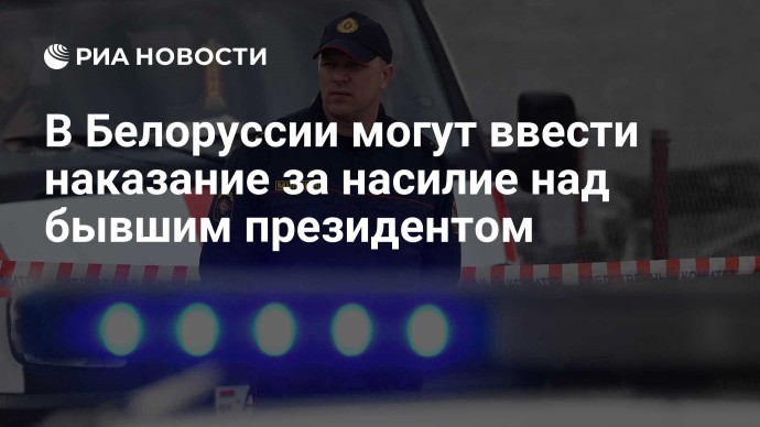 В Белоруссии могут ввести наказание за насилие над бывшим президентом