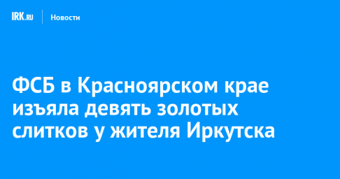 ФСБ в Красноярском крае изъяла девять золотых слитков у жителя Иркутска