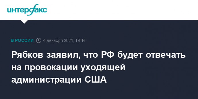 Рябков заявил, что РФ будет отвечать на провокации уходящей администрации США