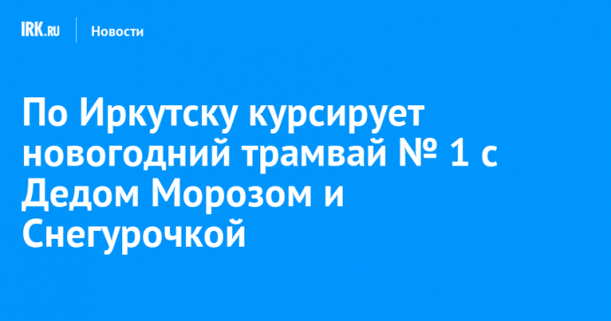 По Иркутску курсирует новогодний трамвай № 1 с Дедом Морозом и Снегурочкой