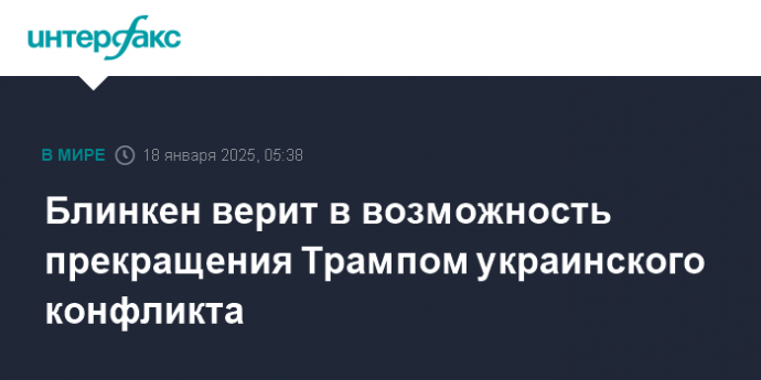 Блинкен верит в возможность прекращения Трампом украинского конфликта