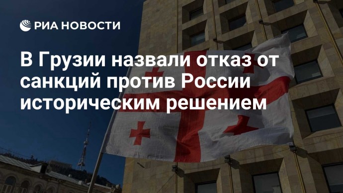 В Грузии назвали отказ от санкций против России историческим решением