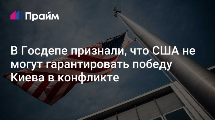 В Госдепе признали, что США не могут гарантировать победу Киева в конфликте