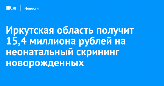 Иркутская область получит 15,4 миллиона рублей на неонатальный скрининг новорожденных