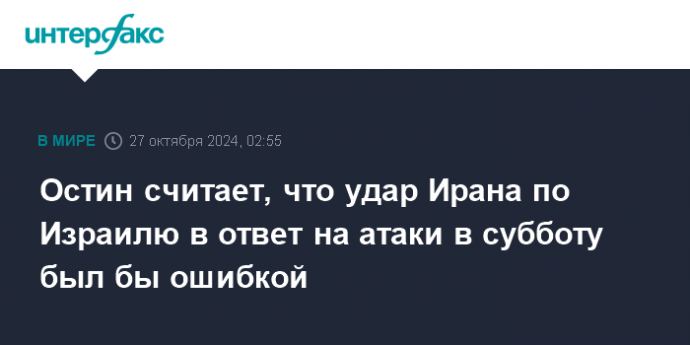 Остин считает, что удар Ирана по Израилю в ответ на атаки в субботу был бы ошибкой