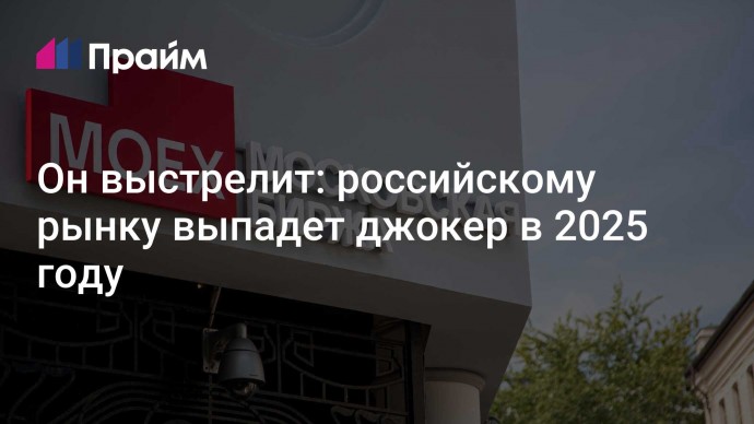 Он выстрелит: российскому рынку выпадет джокер в 2025 году