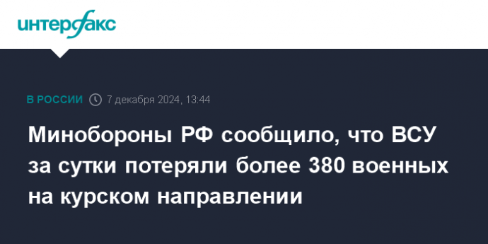 Минобороны РФ сообщило, что ВСУ за сутки потеряли более 380 военных на курском направлении