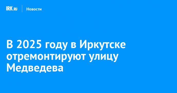 В Иркутске отремонтируют улицу Медведева