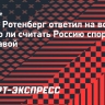 Борис Ротенберг: «Посмотрите на Олимпиаду без России. Что это? Позорище какое-то»