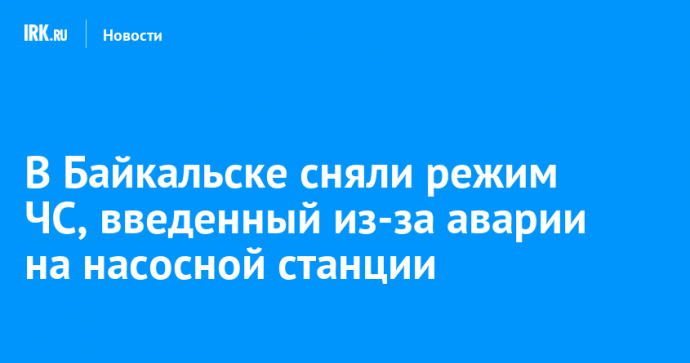 В Байкальске сняли режим ЧС, введенный из-за аварии на насосной станции