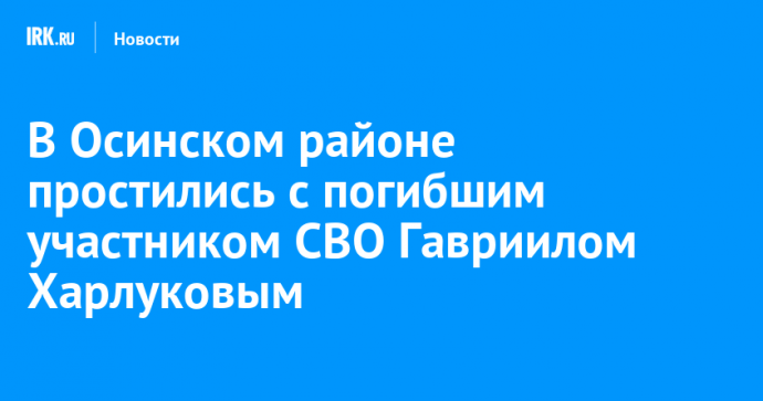 В Осинском районе простились с погибшим участником СВО Гавриилом Харлуковым