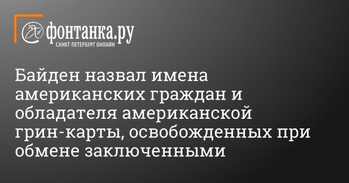 Байден назвал имена американцев и обладателя грин-карты, освобожденных при обмене заключенными