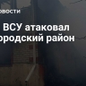 Дрон ВСУ атаковал Белгородский район