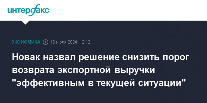 Новак назвал решение снизить порог возврата экспортной выручки "эффективным в текущей ситуации"