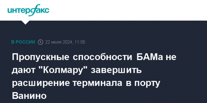 Пропускные способности БАМа не дают "Колмару" завершить расширение терминала в порту Ванино