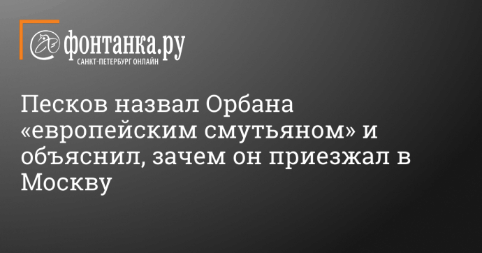 Песков назвал Орбана «европейским смутьяном» и объяснил, зачем он приезжал в Москву