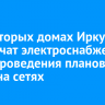 В некоторых домах Иркутска ограничат электроснабжение из-за проведения плановых работ на сетях