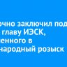 Суд заочно заключил под стражу главу ИЭСК, объявленного в международный розыск