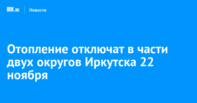 Отопление отключат в части двух округов Иркутска 22 ноября