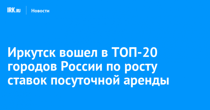 Иркутск вошел в ТОП-20 городов России по росту ставок посуточной аренды