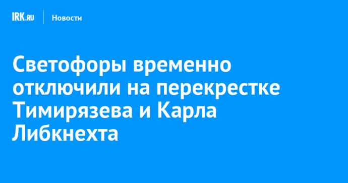 Светофоры временно отключили на перекрестке Тимирязева и Карла Либкнехта