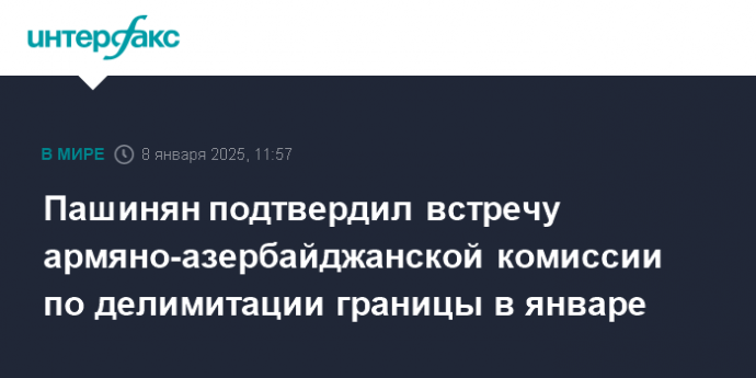 Пашинян подтвердил встречу армяно-азербайджанской комиссии по делимитации границы в январе