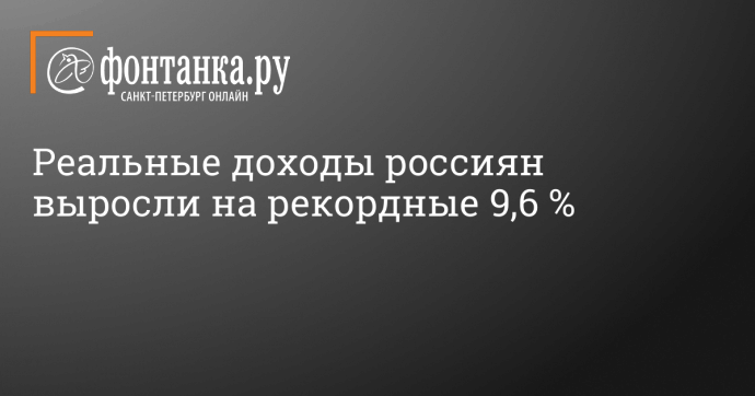 Реальные доходы россиян выросли на рекордные 9,6 %