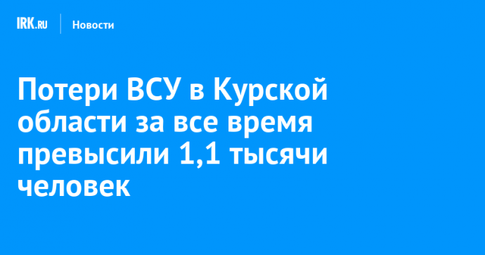 Потери ВСУ в Курской области за все время превысили 1,1 тысячи человек