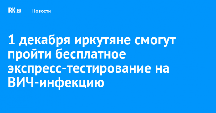 1 декабря иркутяне смогут пройти бесплатное экспресс-тестирование на ВИЧ-инфекцию