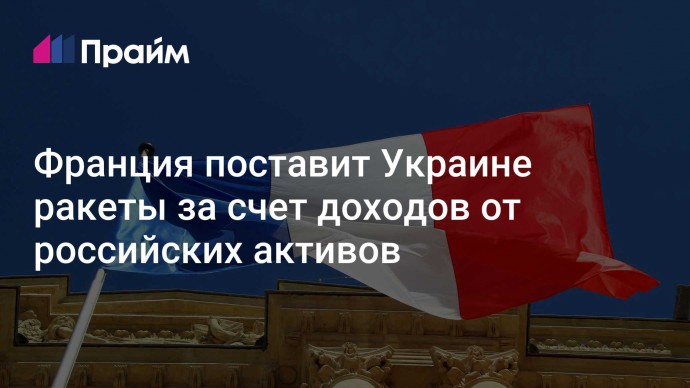 Франция поставит Украине ракеты за счет доходов от российских активов