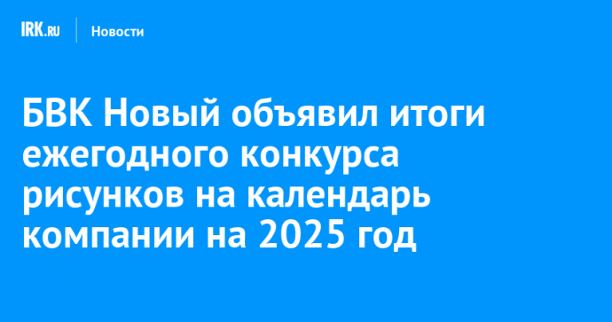 БВК Новый объявил итоги ежегодного конкурса рисунков на календарь компании на 2025 год