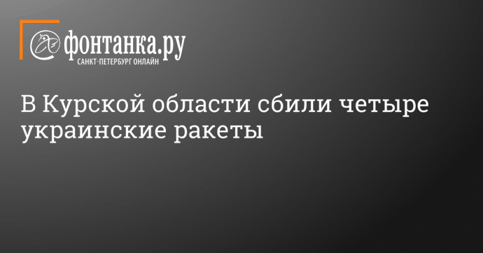 В Курской области сбили четыре украинские ракеты