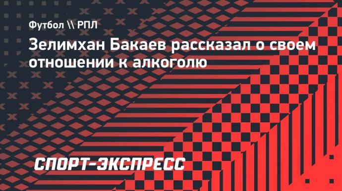 Зелимхан Бакаев: «Алкоголь — зло, ни разу в жизни не пил»