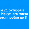 Вечером 21 октября в районе Иркутного моста ожидаются пробки до 8 баллов