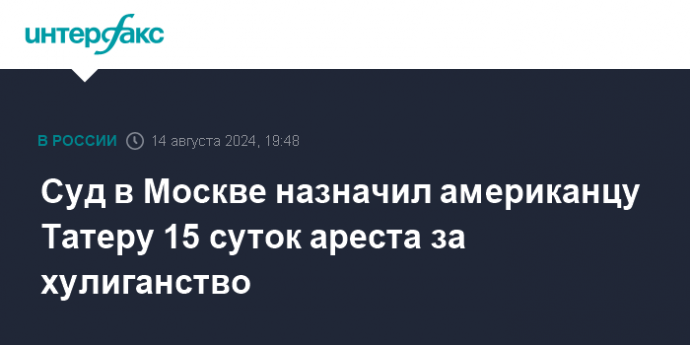 Суд в Москве назначил американцу Татеру 15 суток ареста за хулиганство