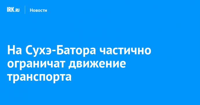 На Сухэ-Батора частично ограничат движение транспорта