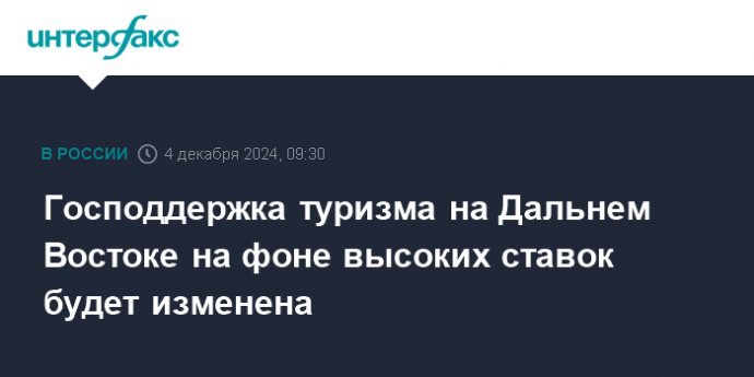 Господдержка туризма на Дальнем Востоке на фоне высоких ставок будет изменена