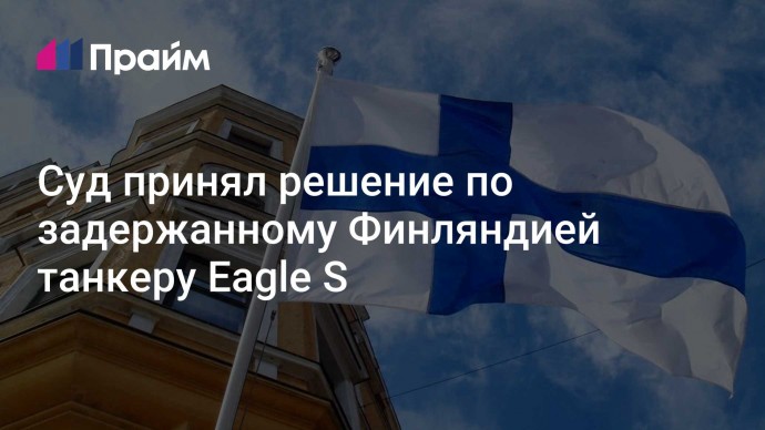 Суд принял решение по задержанному Финляндией танкеру Eagle S