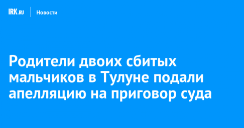 Родители двоих сбитых мальчиков в Тулуне подали апелляцию на приговор суда