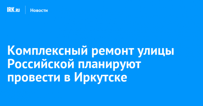 Комплексный ремонт улицы Российской планируют провести в Иркутске