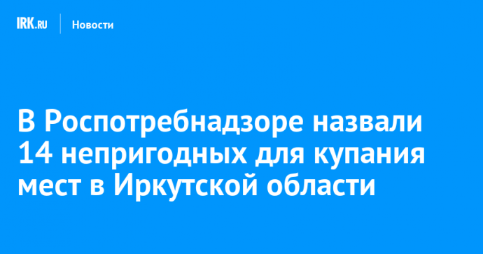 В Роспотребнадзоре назвали 14 непригодных для купания мест в Иркутской области