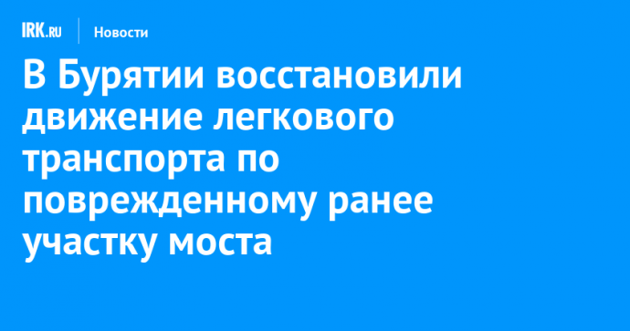 В Бурятии восстановили движение легкового транспорта по поврежденному ранее участку моста