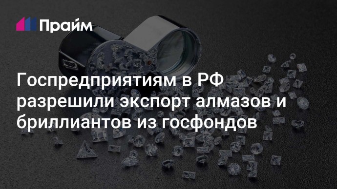 Госпредприятиям в РФ разрешили экспорт алмазов и бриллиантов из госфондов