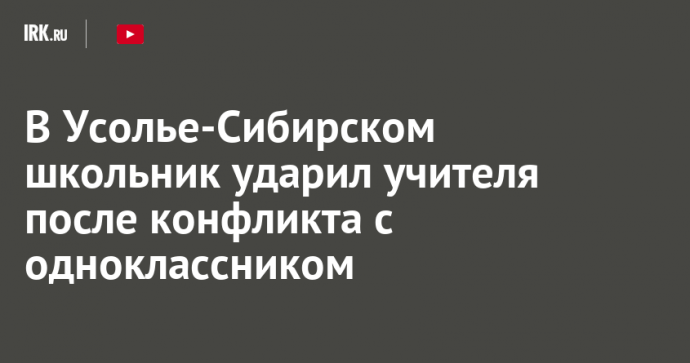 В Усолье-Сибирском школьник ударил учителя после конфликта с одноклассником