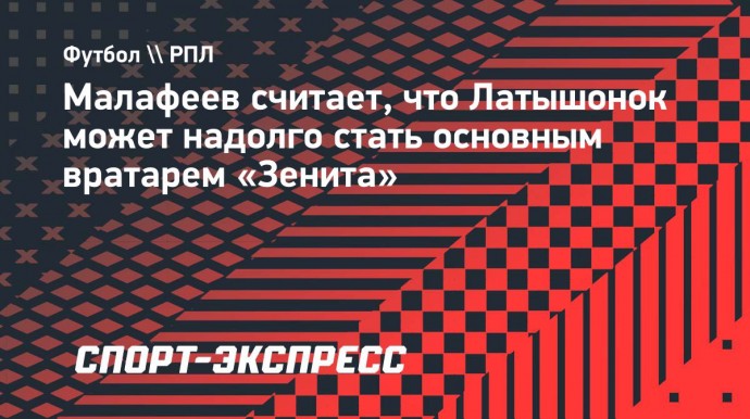 Малафеев — о Латышонке: «У него есть шанс закрепиться в качестве основного вратаря на долгие годы»