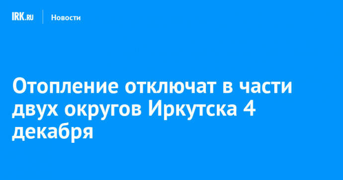 Отопление отключат в части двух округов Иркутска 4 декабря