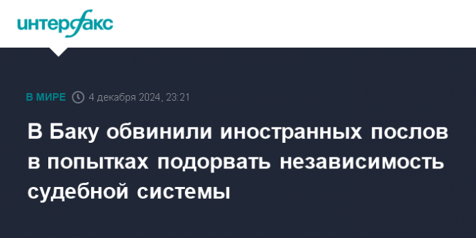 В Баку обвинили иностранных послов в попытках подорвать независимость судебной системы